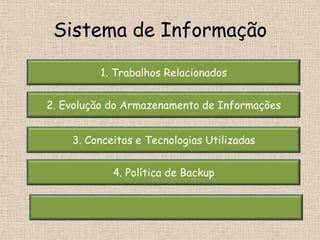 Sistema de Informação

         1. Trabalhos Relacionados


2. Evolução do Armazenamento de Informações


    3. Conceitos e Tecnologias Utilizadas


            4. Política de Backup
 