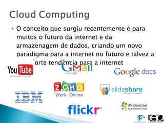 O conceito que surgiu recentemente é para muitos o futuro da internet e da armazenagem de dados, criando um novo paradigma para a internet no futuro e talvez a mais forte tendência para a internet 
