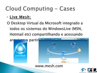 Live Mesh: O Desktop Virtual da Microsoft integrado a todos os sistemas do WindowsLive (MSN, Hotmail etc) compartilhando e acessando arquivos a partir de qualquer Acess Point www.mesh.com 