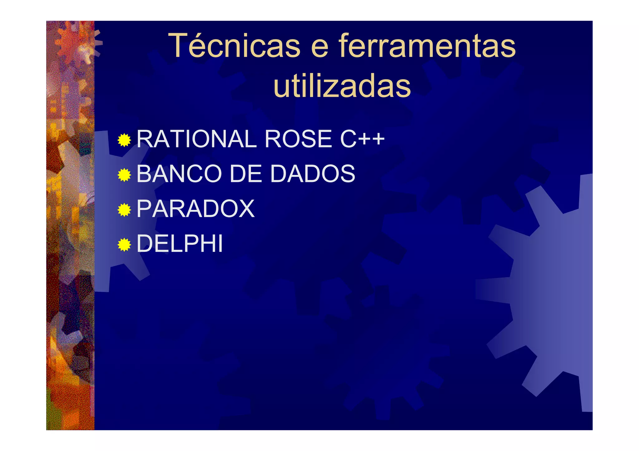 Técnicas e ferramentas
        utilizadas
RATIONAL ROSE C++
BANCO DE DADOS
PARADOX
DELPHI
 