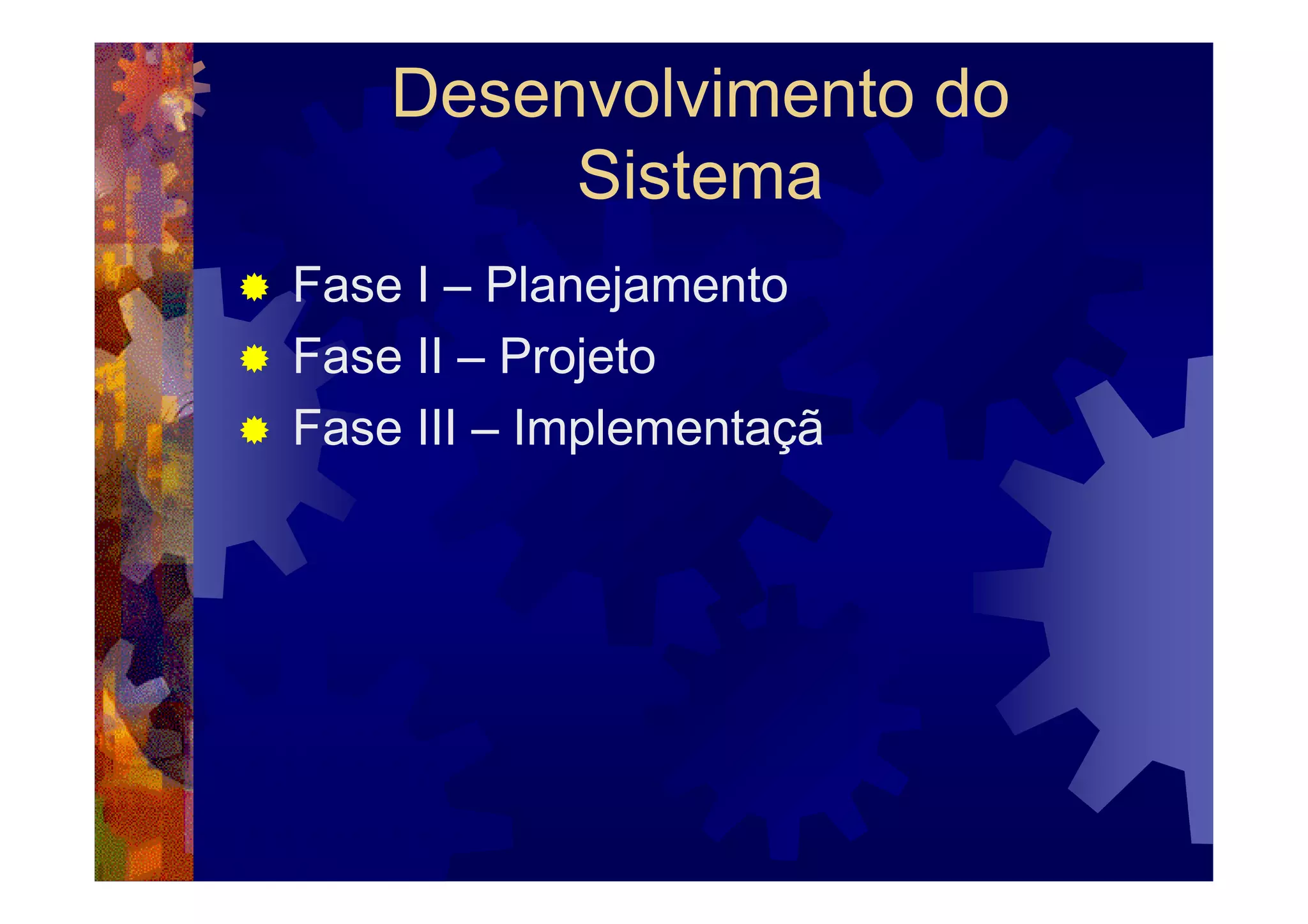 Desenvolvimento do
         Sistema
Fase I – Planejamento
Fase II – Projeto
Fase III – Implementaçã
 
