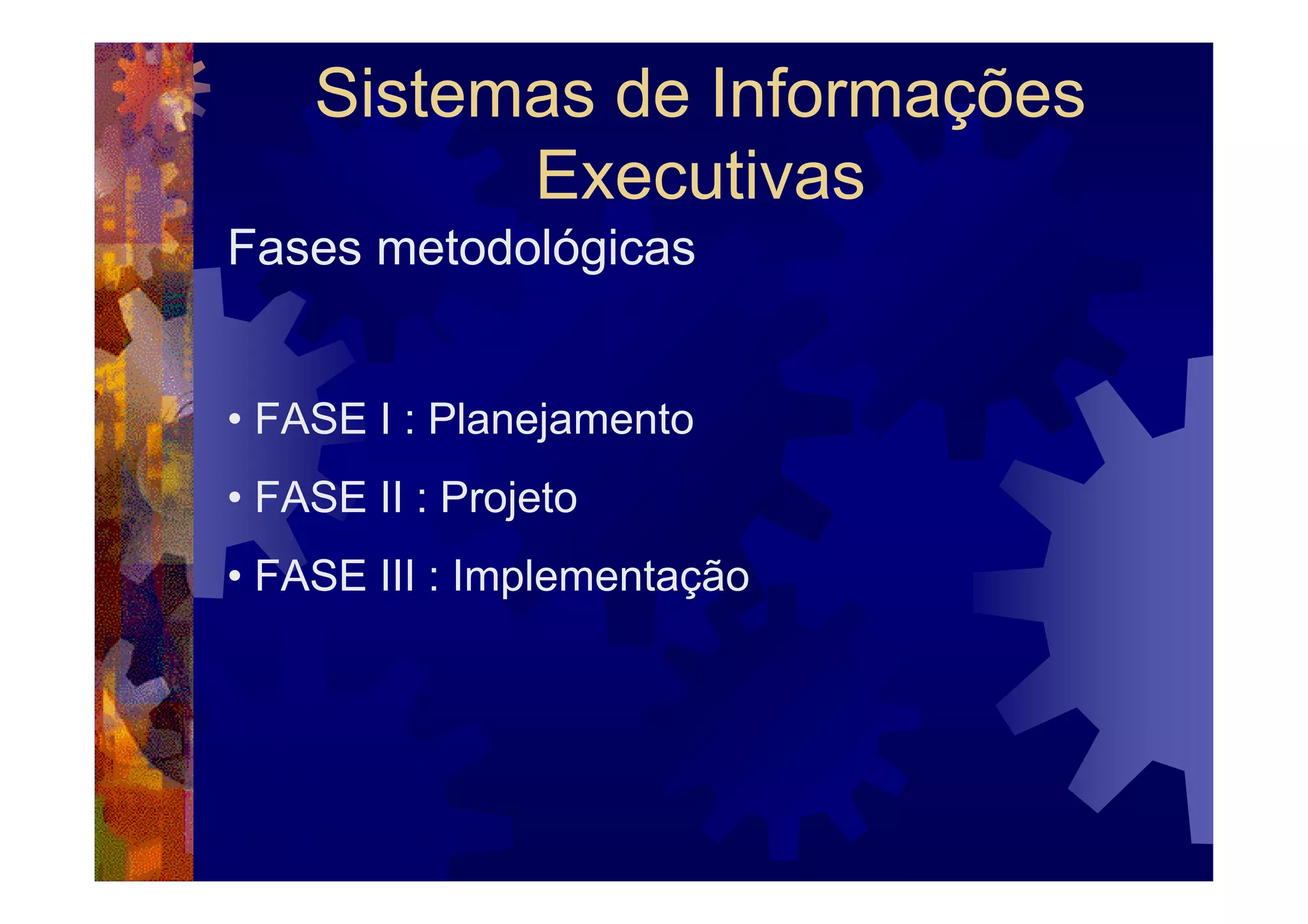Sistemas de Informações
          Executivas
Fases metodológicas


• FASE I : Planejamento
• FASE II : Projeto
• FASE III : Implementação
 