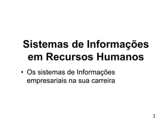 1
Sistemas de Informações
em Recursos Humanos
• Os sistemas de Informações
empresariais na sua carreira
 