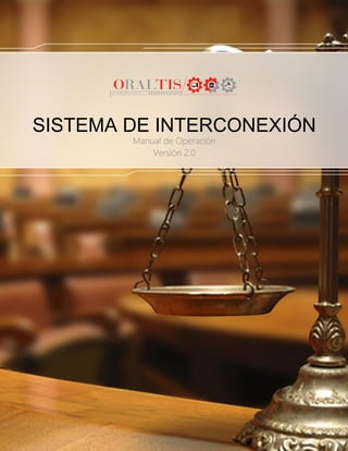 1
www.juiciosorales.com.mx /
Asesores y Consultores en Tecnología, S.A. de C.V.
MANUAL DE OPERACIÓN
SISTEMA DE INTERCONEXIÓN
DE JUICIOS ORALES
Manual de Operación
Versión 2.0
 