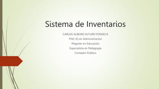 Sistema de Inventarios
CARLOS ALBEIRO ALTURO FONSECA
PhD. (E) en Administración
Magíster en Educación
Especialista en Pedagogía
Contador Público
 