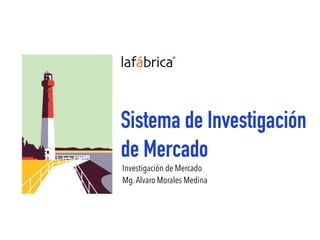 Sistema de Investigación
de Mercado
Investigación de Mercado
Mg.Alvaro Morales Medina
 