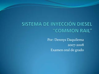 SISTEMA DE INYECCIÓN DIESEL “COMMON RAIL” Por: Dennys Daquilema 2007-2008 Examen oral de grado 