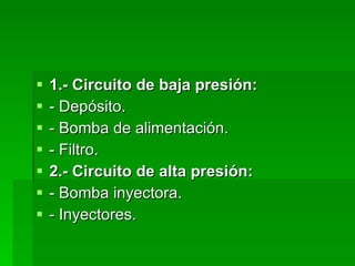 1.- Circuito de baja presión: - Depósito. - Bomba de alimentación. - Filtro. 2.- Circuito de alta presión: - Bomba inyectora. - Inyectores. 