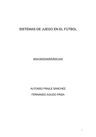 1
SISTEMAS DE JUEGO EN EL FÚTBOL
www.tacticasdefutbol.com
ALFONSO FRAILE SÁNCHEZ
FERNANDO AGUDO FRISA
 