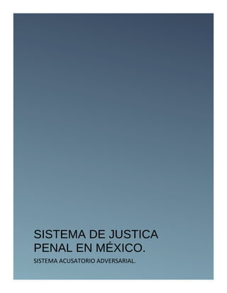 SISTEMA DE JUSTICA
PENAL EN MÉXICO.
SISTEMA ACUSATORIO ADVERSARIAL.
 
