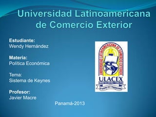 Estudiante:
Wendy Hernández

Materia:
Política Económica

Tema:
Sistema de Keynes

Profesor:
Javier Macre
                     Panamá-2013
 