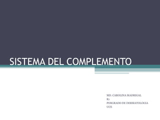 SISTEMA DEL COMPLEMENTO
MD. CAROLINA MADRIGAL
R1
POSGRADO DE DERMATOLOGIA
UCE
 