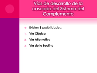 Existen 3 posibilidades: 
1. Vía Clásica 
2. Vía Alternativa 
3. Vía de la Lectina 
 