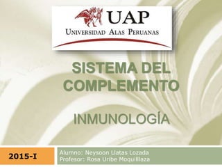 SISTEMA DEL
COMPLEMENTO
INMUNOLOGÍA
Alumno: Neysoon Llatas Lozada
Profesor: Rosa Uribe Moquilllaza2015-I
 