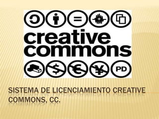 SISTEMA DE LICENCIAMIENTO CREATIVE
COMMONS, CC.
 