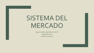SISTEMA DEL
MERCADO
Aguirre Solis Carlos Alberto 6/AT/V
Preparatoria #4
Análisis económico
 