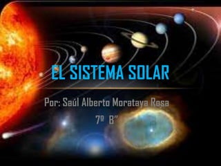 EL SISTEMA SOLAR
Por: Saúl Alberto Morataya Rosa
            7º B”
 