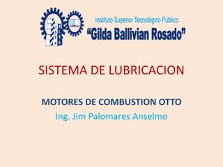 SISTEMA DE LUBRICACION
MOTORES DE COMBUSTION OTTO
Ing. Jim Palomares Anselmo
 