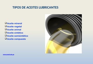  Aceite mineral
 Aceite vegetal
 Aceite animal
 Aceite sintético
 Aceite semisintético
 Aceite compuesto
www.senati.edu.pe
TIPOS DE ACEITES LUBRICANTES
 