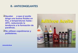 Ayudan a que el aceite
tenga una buena fluidez en
frío, a temperaturas hasta -
45ºC, reduciendo la
tendencia a la formación de
parafinas.
Se utilizan copolímeros y
poliésteres.
www.senati.edu.pe
8.- ANTICONGELANTES
 