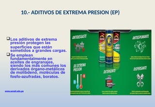 Los aditivos de extrema
presión protegen las
superficies que están
sometidos a grandes cargas.
Se emplean
fundamentalmente en
aceites de engranajes,
siendo los màs comunes los
derivados órgano-metálicos
de molibdeno, moléculas de
fosfo-azufradas, boratos.
www.senati.edu.pe
10.- ADITIVOS DE EXTREMA PRESION (EP)
 