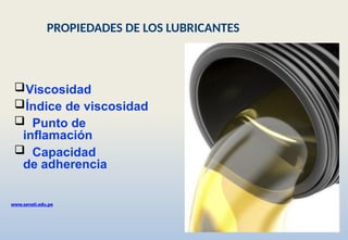 Viscosidad
Índice de viscosidad
 Punto de
inflamación
 Capacidad
de adherencia
www.senati.edu.pe
PROPIEDADES DE LOS LUBRICANTES
 