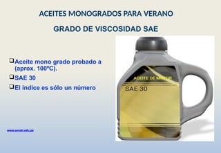 Aceite mono grado probado a
(aprox. 100ºC).
SAE 30
El índice es sólo un número
GRADO DE VISCOSIDAD SAE
www.senati.edu.pe
ACEITES MONOGRADOS PARA VERANO
 