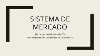 SISTEMA DE
MERCADO
Hecho por: NataliaVirueteT/V
Perteneciente a la Universidad de Guadalajara
 
