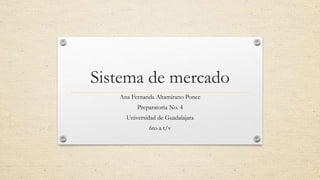 Sistema de mercado
Ana Fernanda Altamirano Ponce
Preparatoria No. 4
Universidad de Guadalajara
6to a t/v
 