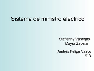Sistema de ministro eléctrico


                  Steffanny Vanegas
                      Mayra Zapata

                  Andrés Felipe Vasco
                                  9°B
 