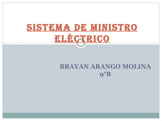 SiStema de miniStro
     eléctrico

     BRAYAN ARANGO MOLINA
              9°B
 
