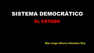 SISTEMA DEMOCRÁTICO
      EL ESTADO




         M(o) Jorge Alberto Palomino Way
 