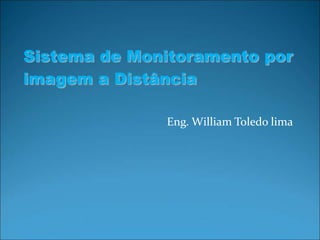 Sistema de Monitoramento por
imagem a Distância

              Eng. William Toledo lima
 