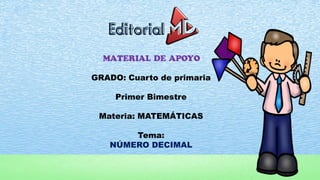 MATERIAL DE APOYO
GRADO: Cuarto de Primaria
Materia: MATEMÁTICAS
Tema:
NÚMERO DECIMAL
 