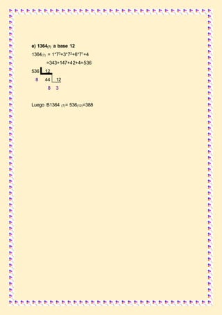 e) 1364(7) a base 12
1364(7) = 1*73+3*72+6*71+4
=343+147+42+4=536
536 12
8 44 12
8 3
Luego B1364 (7)= 536(12)=388
 