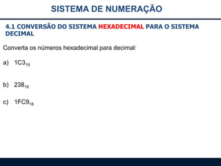 SISTEMA DE NUMERAÇÃO
4.1 CONVERSÃO DO SISTEMA HEXADECIMAL PARA O SISTEMA
DECIMAL
Converta os números hexadecimal para decimal:
a) 1C316
b) 23816
c) 1FC916

 