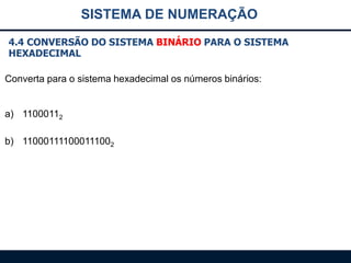 SISTEMA DE NUMERAÇÃO
4.4 CONVERSÃO DO SISTEMA BINÁRIO PARA O SISTEMA
HEXADECIMAL
Converta para o sistema hexadecimal os números binários:

a) 11000112
b) 110001111000111002

 