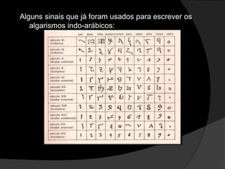 Alguns sinais que já foram usados para escrever os
algarismos indo-arábicos:

 