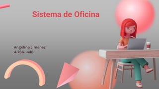 Angelina Jimenez
4-766-1448.
Sistema de Oficina
 