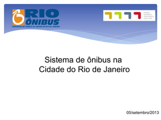 Sistema de ônibus na
Cidade do Rio de Janeiro
05/setembro/2013
 