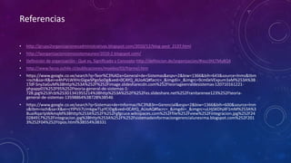Referencias 
• http://grupo2organizacionesadministrativas.blogspot.com/2010/12/blog-post_2137.html 
• http://laorganizacioncomosistemaunesr2010-2.blogspot.com/ 
• Definición de organización - Qué es, Significado y Concepto http://definicion.de/organizacion/#ixzz3HLTMy8Q4 
• http://www.facso.uchile.cl/publicaciones/moebio/03/frprinci.htm 
• https://www.google.co.ve/search?q=Teor%C3%ADa+General+de+Sistemas&espv=2&biw=1366&bih=643&source=lnms&tbm 
=isch&sa=X&ei=e4hPVLWXHcGigwSPgoSoDg&ved=0CAYQ_AUoAQ#facrc=_&imgdii=_&imgrc=9cm0eVExpum3aM%253A%3B 
1Tdf-SnyJIaGuM%3Bhttp%253A%252F%252Fimage.slidesharecdn.com%252Fteoriageenraldesistemas-120710161221- 
phpapp01%252F95%252Fteoria-general-de-sistemas-1- 
728.jpg%253Fcb%253D1341955214%3Bhttp%253A%252F%252Fes.slideshare.net%252Franitarenee123%252Fteoria-general- 
de-sistemas-13598864%3B728%3B546 
• https://www.google.co.ve/search?q=Sistemas+de+Informaci%C3%B3n+Gerencial&espv=2&biw=1366&bih=600&source=lnm 
s&tbm=isch&sa=X&ei=cYlPVJi7LImkgwTLpYCIDg&ved=0CAYQ_AUoAQ#facrc=_&imgdii=_&imgrc=uLHjSKDhj4F1mM%253A%3 
BuaiRqarIpWAmqM%3Bhttp%253A%252F%252Fgfgcuce.wikispaces.com%252Ffile%252Fview%252Fintegracion.jpg%252F24 
0284917%252Fintegracion.jpg%3Bhttp%253A%252F%252Fsistemadeinformaciongerencialunesrma.blogspot.com%252F201 
3%252F04%252Ftipos.html%3B554%3B331 
