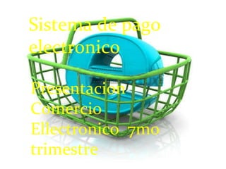 Sistema de pago  electronico Presentacion Comercio Ellectronico  7mo trimestre 