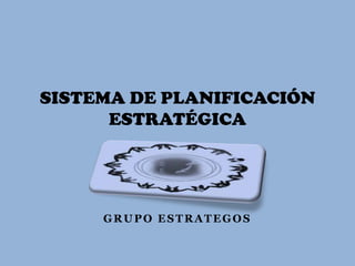 SISTEMA DE PLANIFICACIÓN
      ESTRATÉGICA




     GRUPO ESTRATEGOS
 