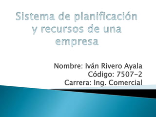Nombre: Iván Rivero Ayala
Código: 7507-2
Carrera: Ing. Comercial
 