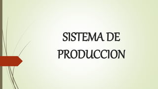 SISTEMA DE
PRODUCCION
 