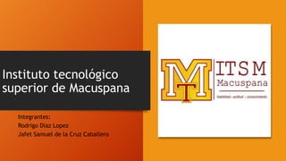 Instituto tecnológico
superior de Macuspana
Integrantes:
Rodrigo Diaz Lopez
Jafet Samuel de la Cruz Caballero
 