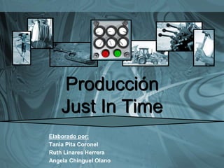 Producción
Just In Time
Elaborado por:
Tania Pita Coronel
Ruth Linares Herrera
Angela Chinguel Olano

 