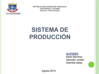 REPÚBLICA BOLIVARIANA DE VENEZUELA
UNIVERSIDAD YACAMBÚ
NUCLEO PORTUGUESA
SISTEMA DE
PRODUCCIÓN
AUTORES:
Karla Sánchez
Salvador Jordán
Gabriela Salas
Agosto 2014
 