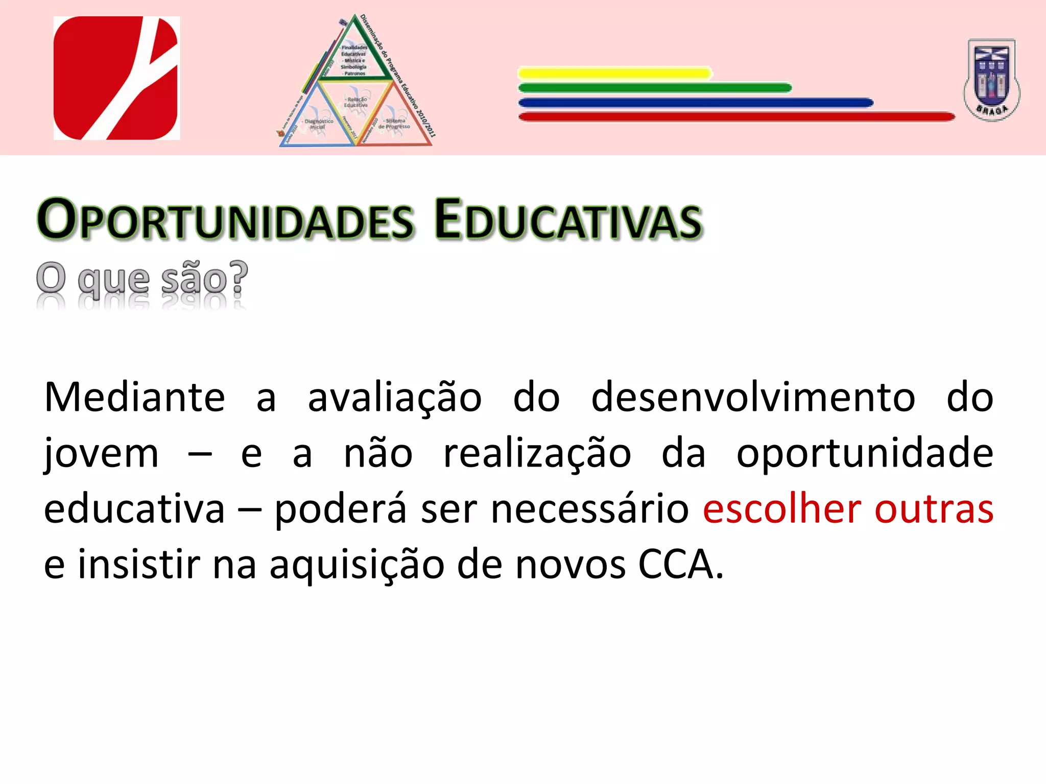 Mediante a avaliação do desenvolvimento do jovem – e a não realização da oportunidade educativa – poderá ser necessário  escolher outras  e insistir na aquisição de novos CCA. 