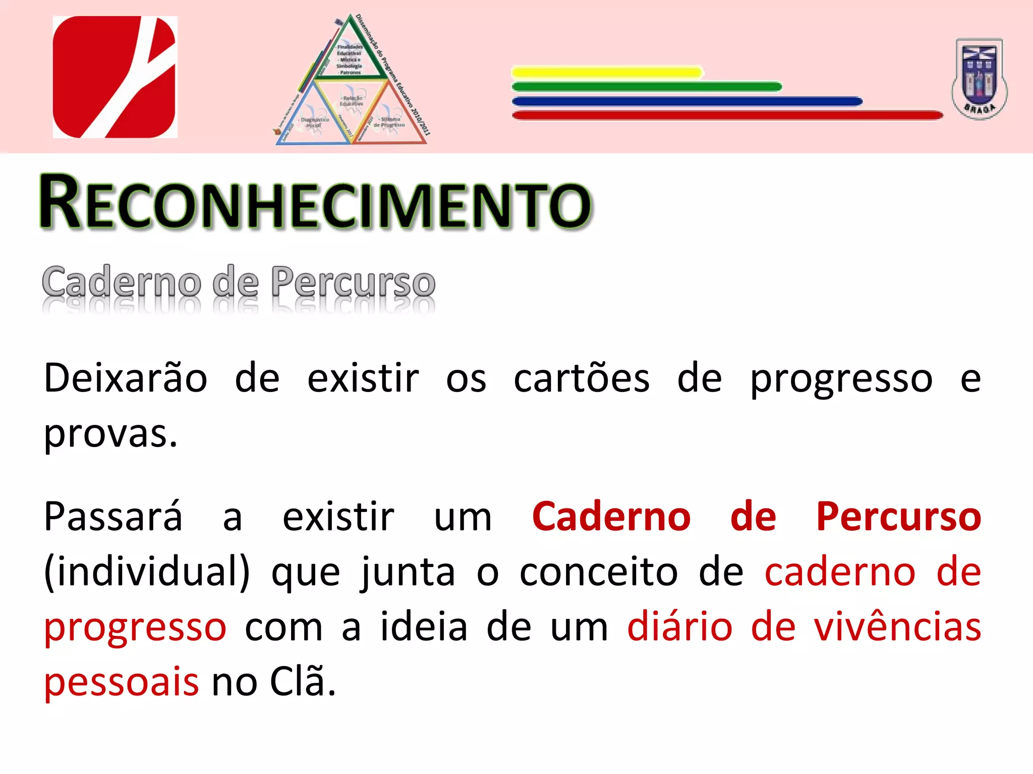 Deixarão de existir os cartões de progresso e provas. Passará a existir um  Caderno de Percurso  (individual) que junta o conceito de  caderno de progresso  com a ideia de um  diário de vivências pessoais  no Clã. 